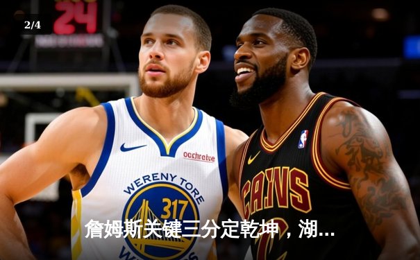 詹姆斯关键三分定乾坤，湖人加时险胜勇士，系列赛悬念再起 - 2