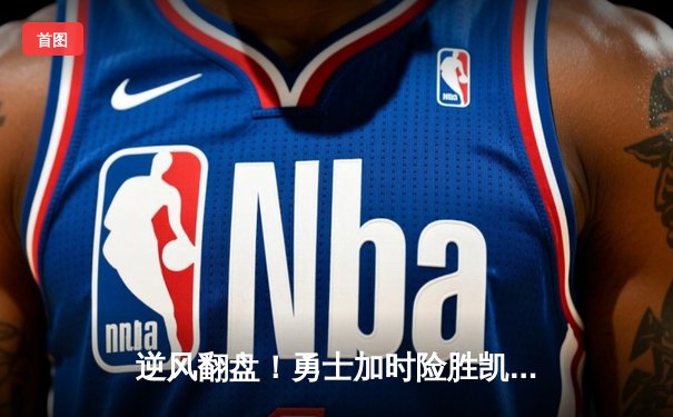 逆风翻盘！勇士加时险胜凯尔特人，库里43分导演惊天逆转