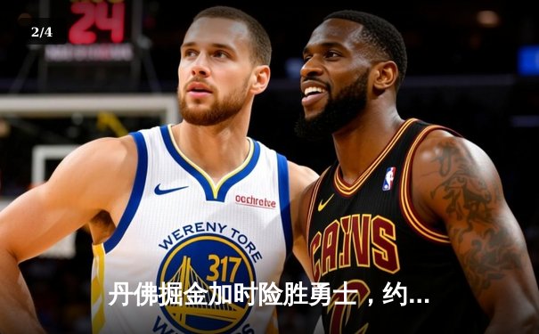 丹佛掘金加时险胜勇士，约基奇35+15+10上演史诗级三双 - 2