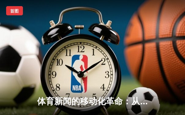 体育新闻的移动化革命：从纸媒到指尖的竞技场转型