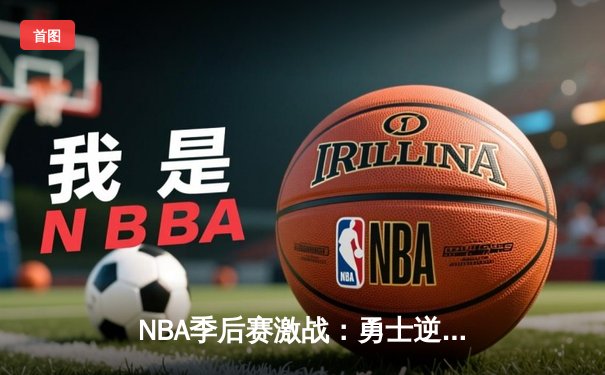NBA季后赛激战：勇士逆转击败湖人，库里关键三分定乾坤