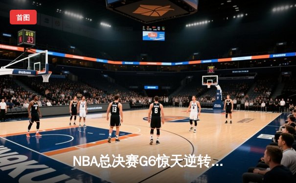 NBA总决赛G6惊天逆转：雄鹿加时险胜太阳，字母哥狂砍50分创纪录