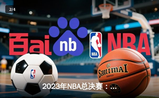 2023年NBA总决赛：丹佛掘金队首夺总冠军，约基奇荣获FMVP - 2