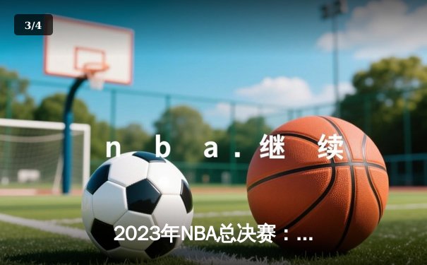 2023年NBA总决赛：丹佛掘金队首夺总冠军，约基奇荣获FMVP - 3