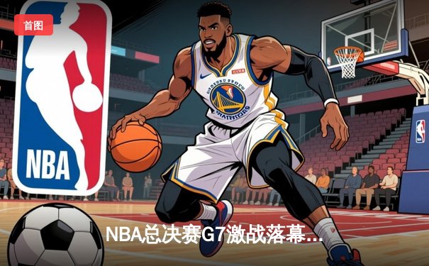 NBA总决赛G7激战落幕，湖人险胜凯尔特人夺得第18冠