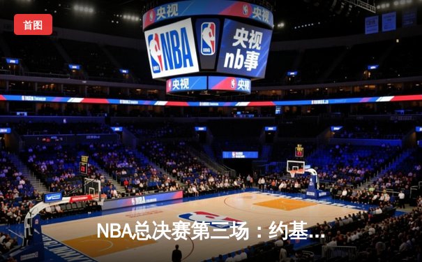 NBA总决赛第三场：约基奇狂砍32+21+10史诗级三双，掘金逆转热火夺赛点
