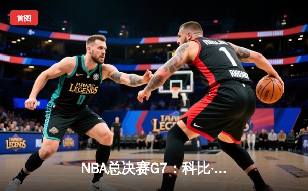NBA总决赛G7：科比·布莱恩特史诗逆转，湖人加时险胜凯尔特人