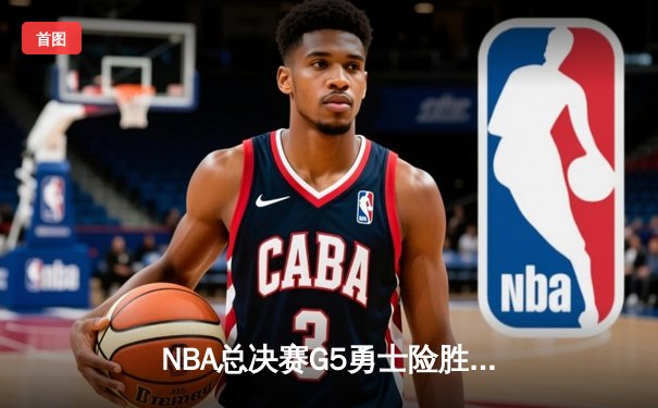 NBA总决赛G5勇士险胜绿军 库里狂砍43分夺赛点