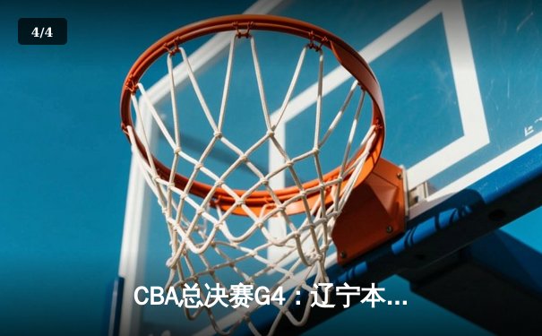 CBA总决赛G4：辽宁本钢加时险胜新疆飞虎，总比分3-1夺赛点 - 4