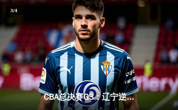 CBA总决赛G3：辽宁逆转广东夺赛点，赵继伟关键三分定乾坤 - 3