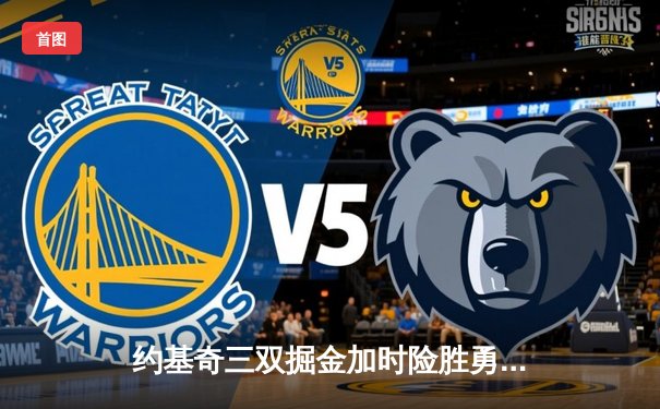 约基奇三双掘金加时险胜勇士 库里空砍40分难阻五连败