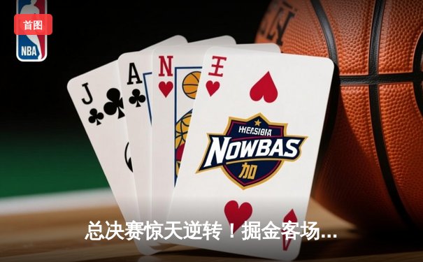 总决赛惊天逆转！掘金客场加时险胜森林狼，约基奇40+三双主宰天王山