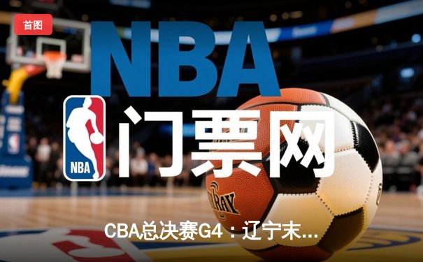 CBA总决赛G4：辽宁末节逆转广东夺赛点，赵继伟28分导演翻盘好戏